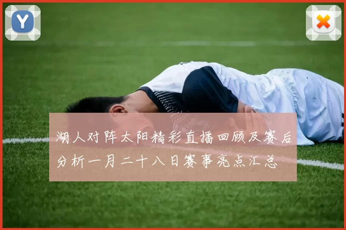 湖人对阵太阳精彩直播回顾及赛后分析一月二十八日赛事亮点汇总