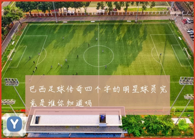 巴西足球传奇四个字的明星球员究竟是谁你知道吗