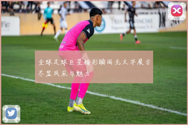 全球足球巨星精彩瞬间无文字展示尽显风采与魅力