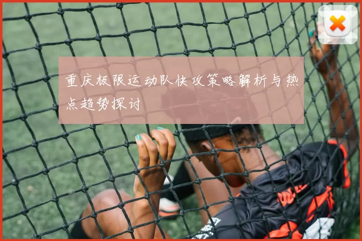 重庆极限运动队快攻策略解析与热点趋势探讨