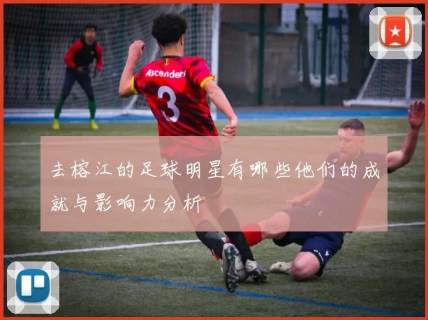 去榕江的足球明星有哪些他们的成就与影响力分析