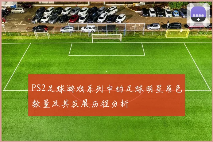 PS2足球游戏系列中的足球明星角色数量及其发展历程分析
