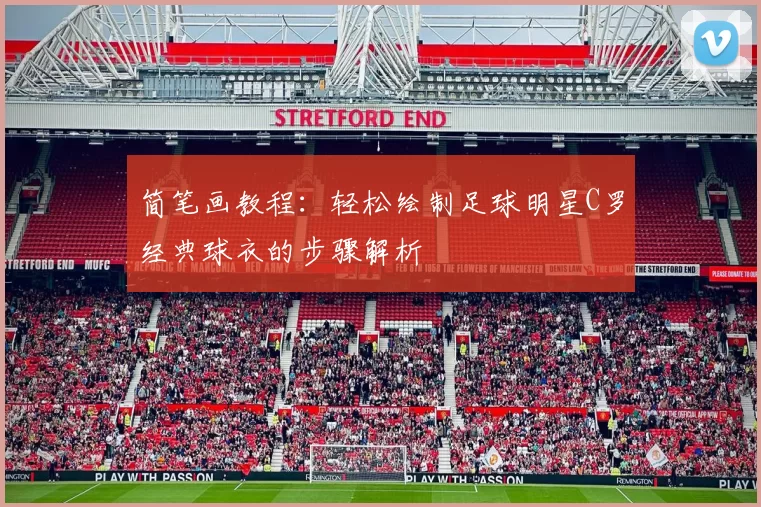简笔画教程：轻松绘制足球明星C罗经典球衣的步骤解析