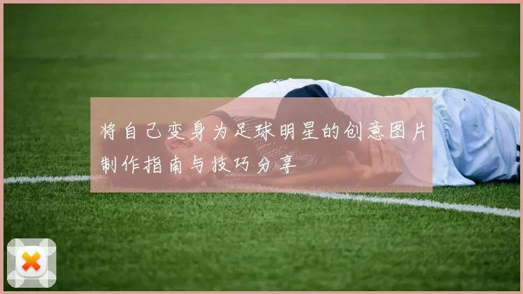 将自己变身为足球明星的创意图片制作指南与技巧分享
