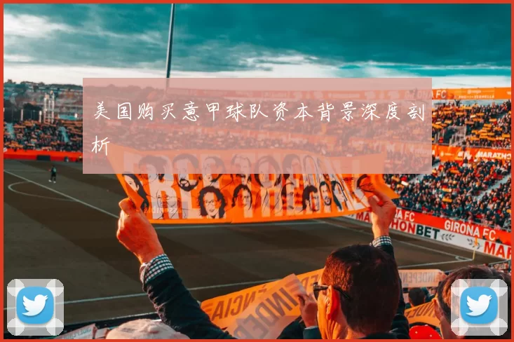 美国购买意甲球队资本背景深度剖析
