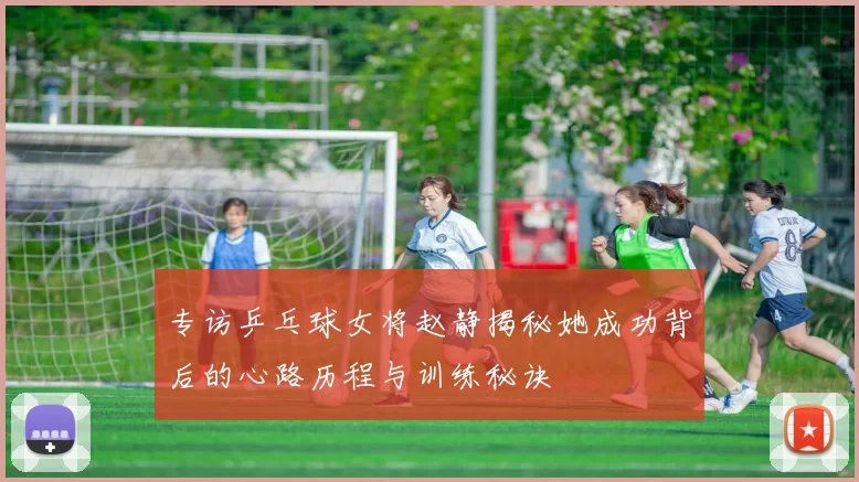 专访乒乓球女将赵静揭秘她成功背后的心路历程与训练秘诀
