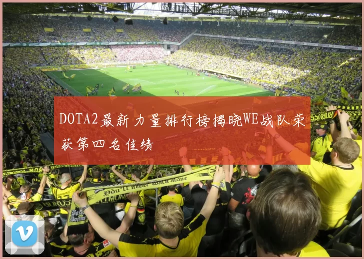 DOTA2最新力量排行榜揭晓WE战队荣获第四名佳绩