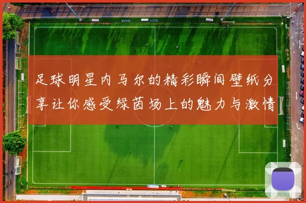 足球明星内马尔的精彩瞬间壁纸分享让你感受绿茵场上的魅力与激情
