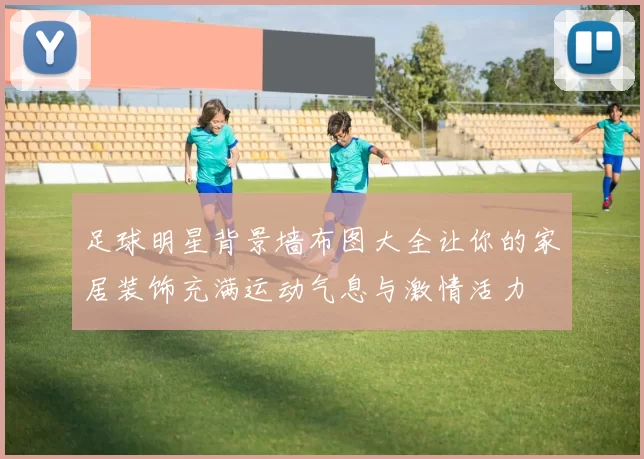 足球明星背景墙布图大全让你的家居装饰充满运动气息与激情活力