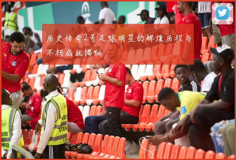 历史传奇2号足球明星的辉煌历程与不朽成就揭秘