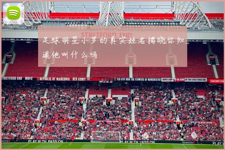 足球明星小罗的真实姓名揭晓你知道他叫什么吗