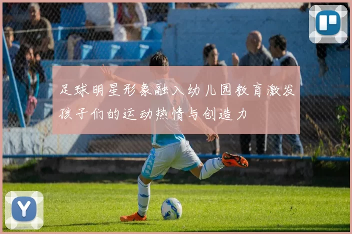 足球明星形象融入幼儿园教育激发孩子们的运动热情与创造力