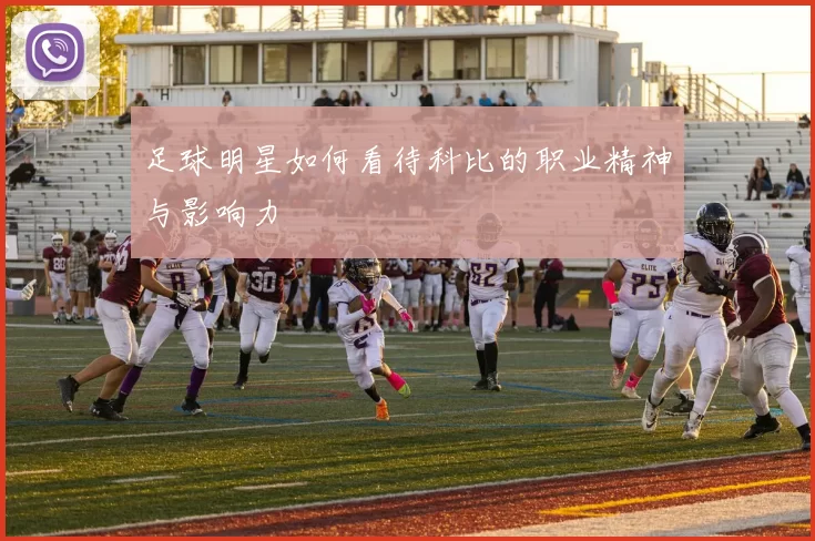 足球明星如何看待科比的职业精神与影响力