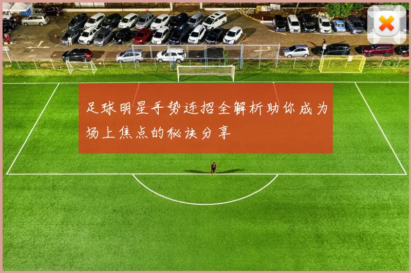 足球明星手势连招全解析助你成为场上焦点的秘诀分享